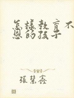 怎样教育不知感恩的孩子