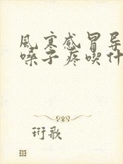 风寒感冒导致的嗓子疼吃什么药