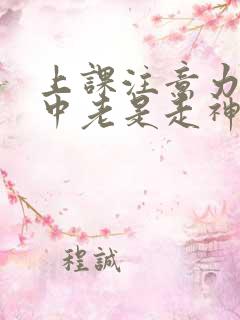 上课注意力不集中老是走神怎么回事