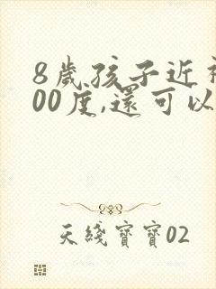 8岁孩子近视100度,还可以恢复吗