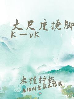 大尺度挠脚心tk—vk
