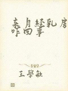 来月经乳房胀痛咋回事