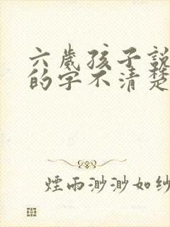 六岁孩子说话有的字不清楚怎么办