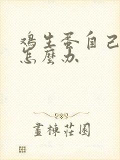 鸡生蛋自己吃了怎么办