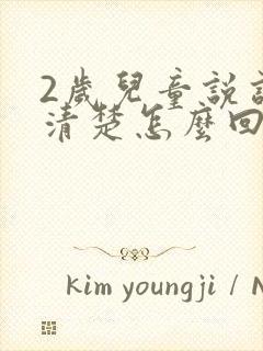 2岁儿童说话不清楚怎么回事