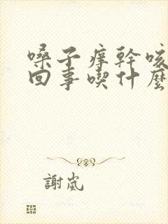 嗓子痒干咳怎么回事吃什么药