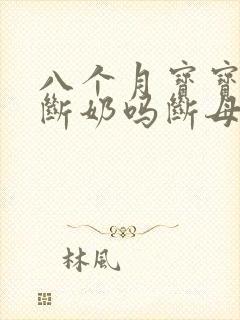 八个月宝宝可以断奶吗断母乳