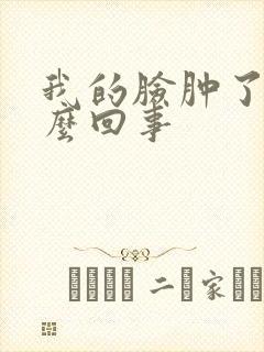 我的脸肿了是怎么回事