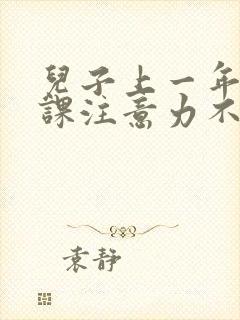 儿子上一年级上课注意力不集中应将怎么办