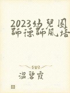 2023幼儿园师德师风培训