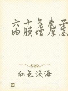 六十多岁子宫的内膜增厚怎么办