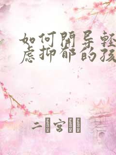 如何开导轻度焦虑抑郁的孩子