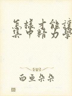 怎样才能让小孩集中精力学习