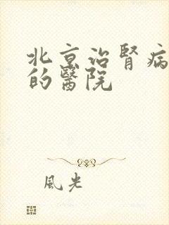 北京治肾病较好的医院