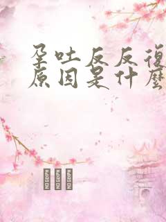 孕吐反反复复的原因是什么