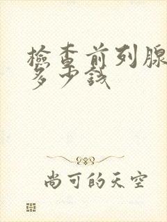 检查前列腺费用多少钱