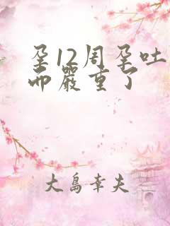 孕12周孕吐反而严重了