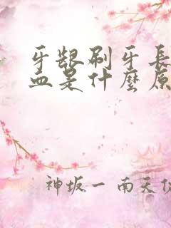 牙龈刷牙长期出血是什么原因