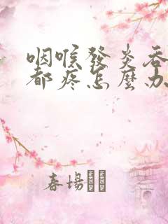 咽喉发炎吞口水都疼怎么办