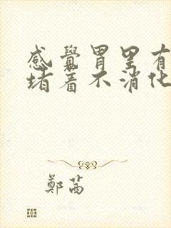 感觉胃里有东西堵着不消化怎么办