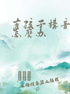 有孩子构音障碍怎么办