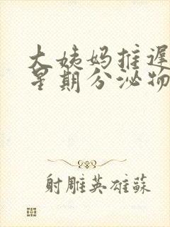 大姨妈推迟一个星期分泌物多