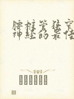 腰椎管狭窄压迫神经的最佳治疗方法