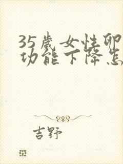 35岁女性卵巢功能下降怎么办