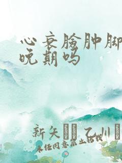 心衰脸肿脚肿是晚期吗