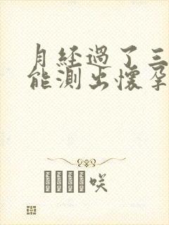 月经过了三四天能测出怀孕吗