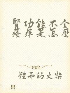 肾功能不全皮肤瘙痒是怎么回事儿