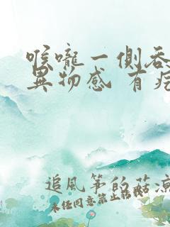 喉咙一侧吞咽有异物感 有疙瘩