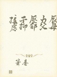 孩子压力厌学焦虑抑郁父母怎么办