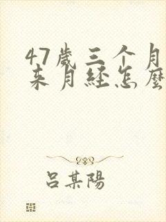 47岁三个月不来月经怎么办