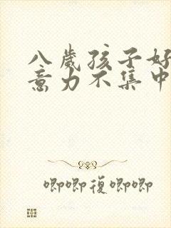 八岁孩子好动注意力不集中怎么办