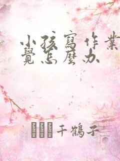 小孩写作业不自觉怎么办