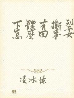 下体有撕裂感是怎么回事女性