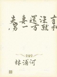 夫妻还没有离婚,另一方就和别人同居了