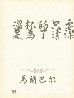 温杯的只要目的是为了清洁与消毒茶具