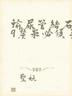 输尿管结石0.9厘米必须手术吗