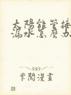 太阳能管接口处漏水怎么办