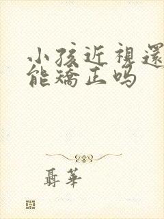 小孩近视还散光能矫正吗