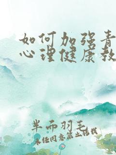 如何加强青少年心理健康教育