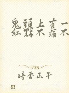 鬼头上有一个小红点不痛不痒