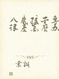 八岁孩子专注力很差怎么办