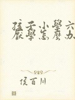 孩子小学六年级厌学怎么办