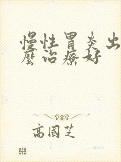 慢性胃炎出血怎么治疗好