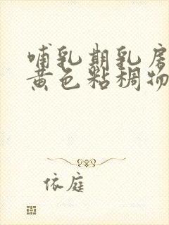 哺乳期乳房挤出黄色粘稠物