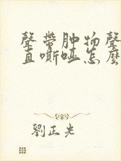 声带肿物声音一直嘶哑怎么办