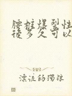 腰椎爆裂性骨折后多久可以久站久坐